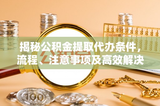 疏附揭秘公积金提取代办条件，流程、注意事项及高效解决方案