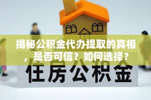 疏附揭秘公积金代办提取的真相，是否可信？如何选择？