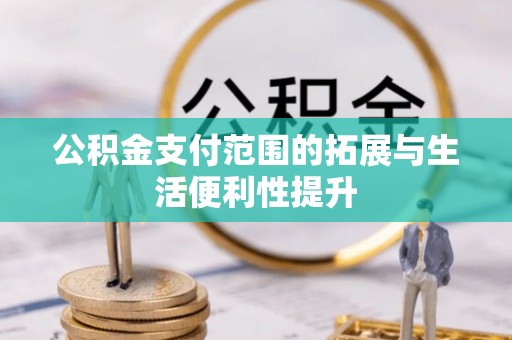 疏附公积金支付范围的拓展与生活便利性提升