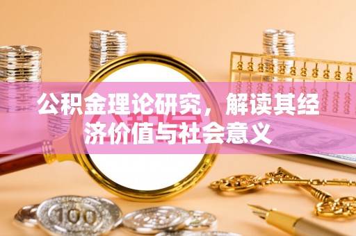 疏附公积金理论研究，解读其经济价值与社会意义