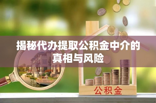 疏附揭秘代办提取公积金中介的真相与风险