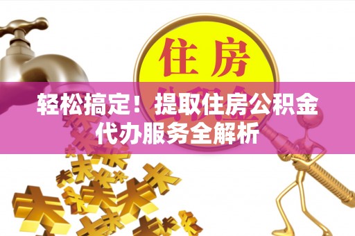 疏附轻松搞定！提取住房公积金代办服务全解析