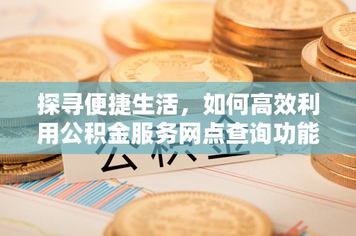 疏附探寻便捷生活，如何高效利用公积金服务网点查询功能