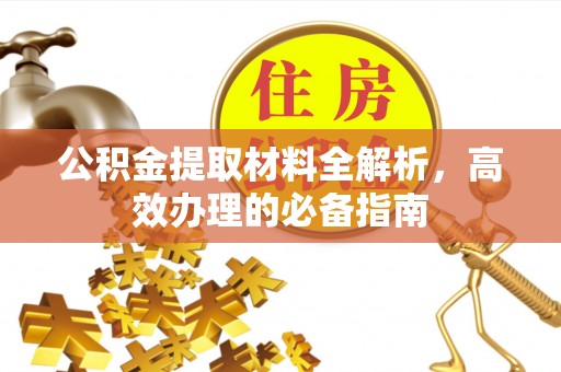 疏附公积金提取材料全解析，高效办理的必备指南