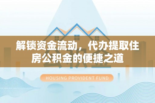 疏附解锁资金流动，代办提取住房公积金的便捷之道