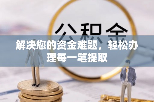 疏附解决您的资金难题，轻松办理每一笔提取