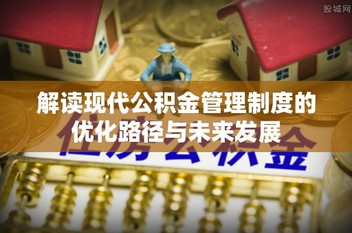 疏附解读现代公积金管理制度的优化路径与未来发展
