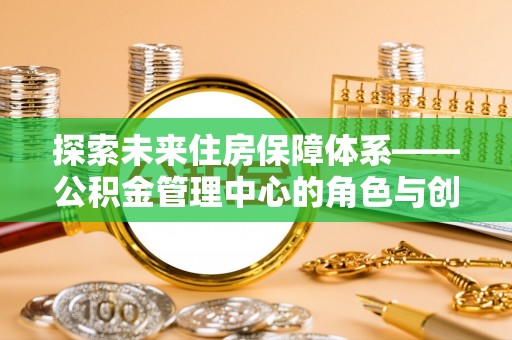 疏附探索未来住房保障体系——公积金管理中心的角色与创新