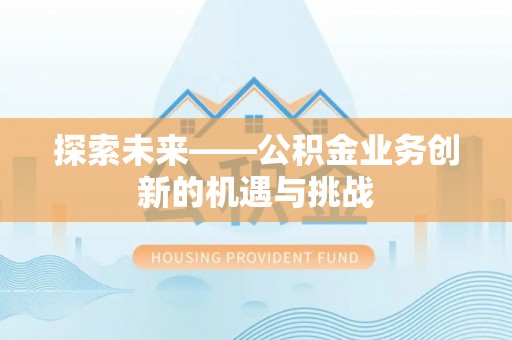 疏附探索未来——公积金业务创新的机遇与挑战