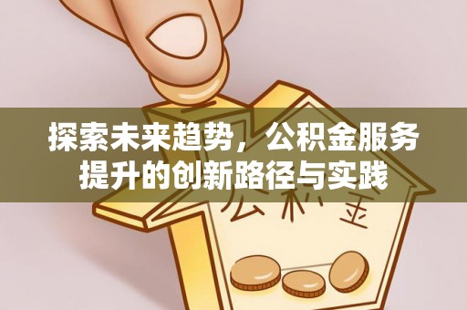 疏附探索未来趋势，公积金服务提升的创新路径与实践