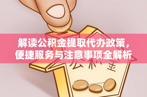 疏附解读公积金提取代办政策，便捷服务与注意事项全解析