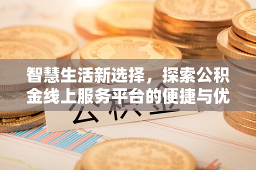 疏附智慧生活新选择，探索公积金线上服务平台的便捷与优势