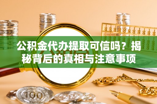 疏附公积金代办提取可信吗？揭秘背后的真相与注意事项