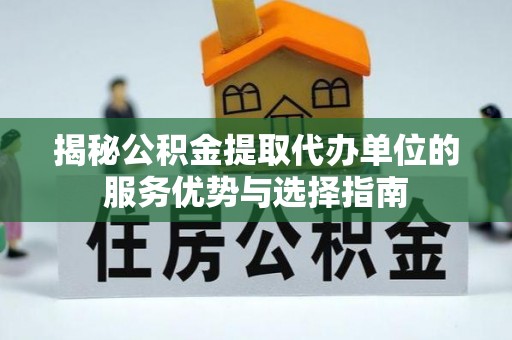 疏附揭秘公积金提取代办单位的服务优势与选择指南