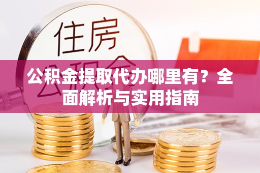 疏附公积金提取代办哪里有？全面解析与实用指南