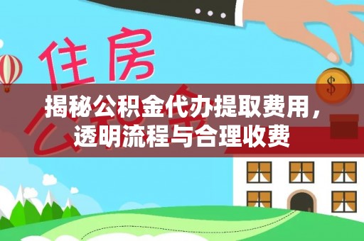 疏附揭秘公积金代办提取费用，透明流程与合理收费
