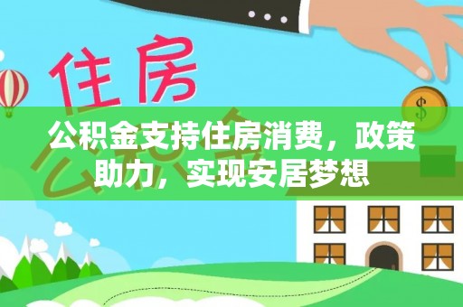 疏附公积金支持住房消费，政策助力，实现安居梦想