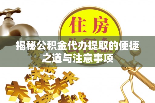 疏附揭秘公积金代办提取的便捷之道与注意事项