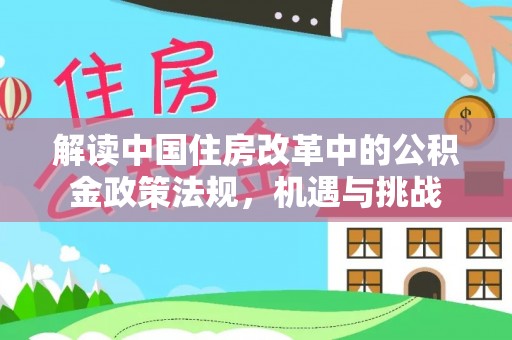 疏附解读中国住房改革中的公积金政策法规，机遇与挑战