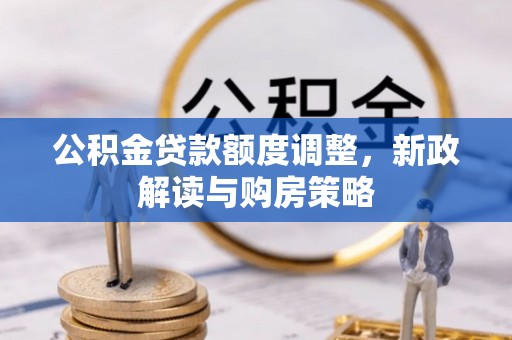 疏附公积金贷款额度调整，新政解读与购房策略