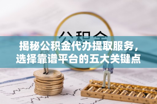疏附揭秘公积金代办提取服务，选择靠谱平台的五大关键点