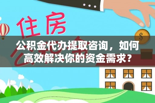 疏附公积金代办提取咨询，如何高效解决你的资金需求？