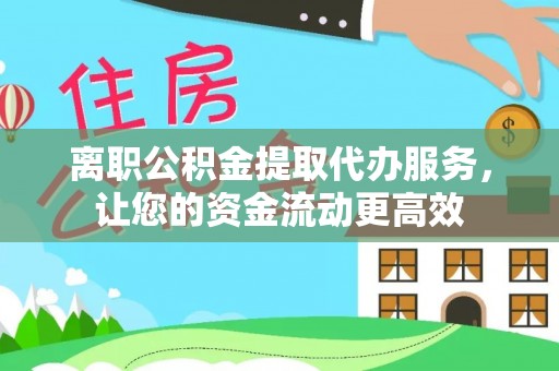 疏附离职公积金提取代办服务，让您的资金流动更高效
