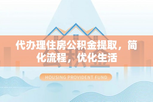 疏附代办理住房公积金提取，简化流程，优化生活