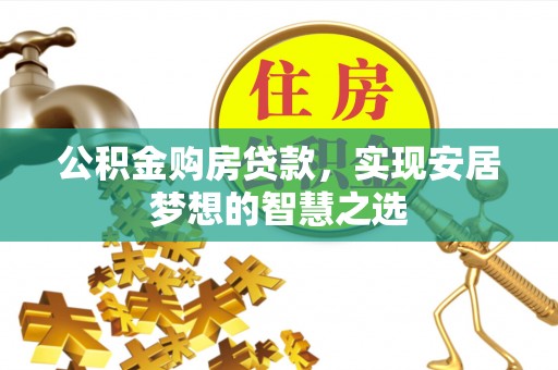 疏附公积金购房贷款，实现安居梦想的智慧之选