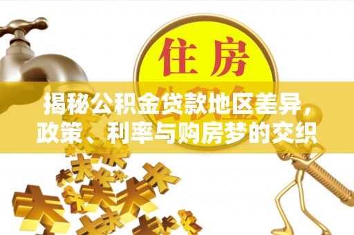 疏附揭秘公积金贷款地区差异，政策、利率与购房梦的交织