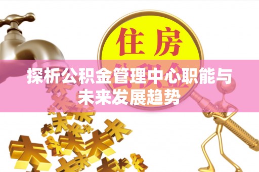 疏附探析公积金管理中心职能与未来发展趋势