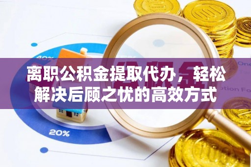 疏附离职公积金提取代办，轻松解决后顾之忧的高效方式