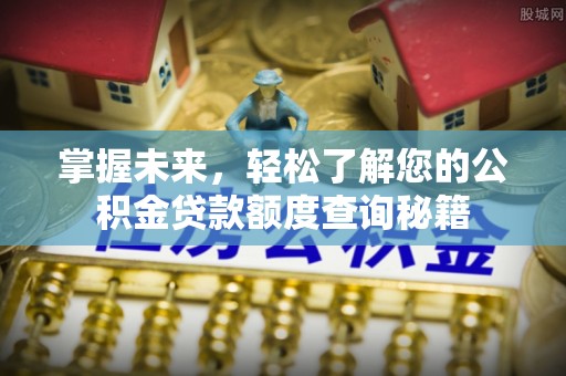 疏附掌握未来，轻松了解您的公积金贷款额度查询秘籍