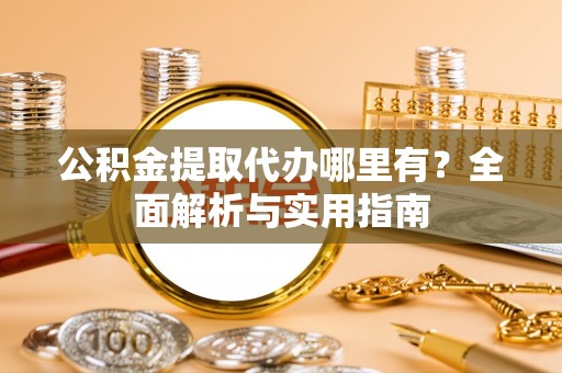疏附公积金提取代办哪里有？全面解析与实用指南