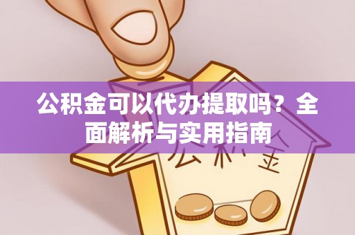 疏附公积金可以代办提取吗？全面解析与实用指南