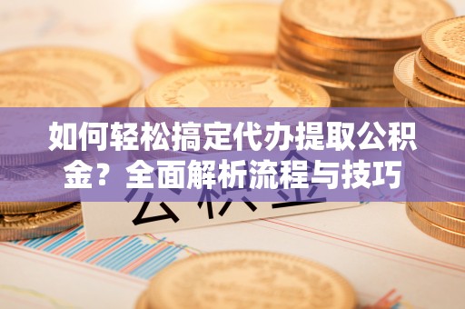疏附如何轻松搞定代办提取公积金？全面解析流程与技巧