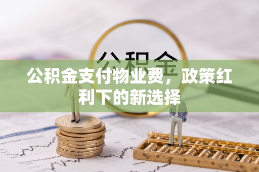 疏附公积金支付物业费，政策红利下的新选择