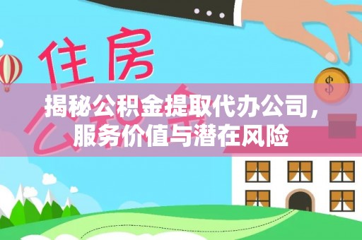 疏附揭秘公积金提取代办公司，服务价值与潜在风险