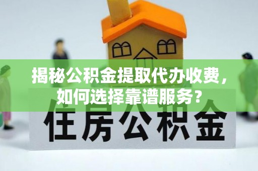 疏附揭秘公积金提取代办收费，如何选择靠谱服务？