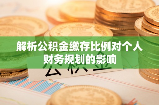 疏附解析公积金缴存比例对个人财务规划的影响