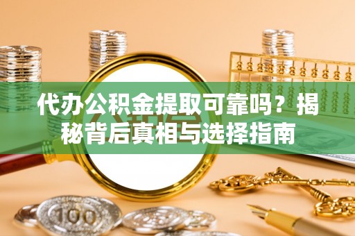 疏附代办公积金提取可靠吗？揭秘背后真相与选择指南