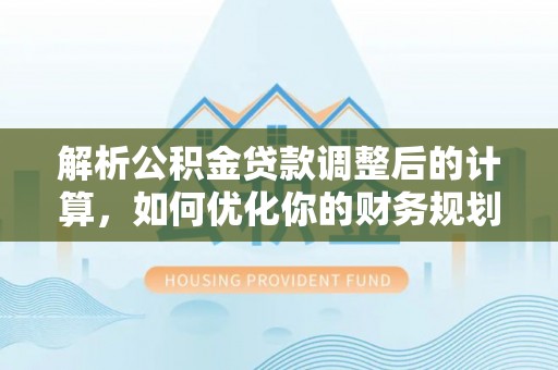 疏附解析公积金贷款调整后的计算，如何优化你的财务规划