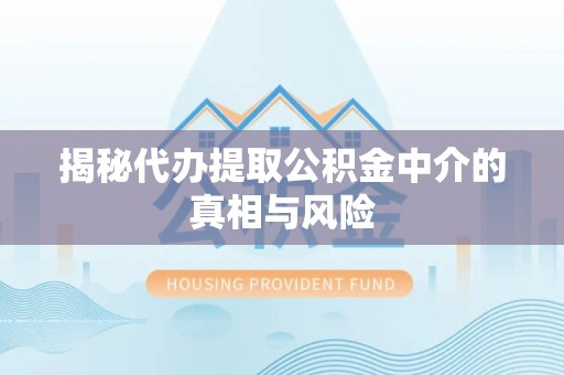 疏附揭秘代办提取公积金中介的真相与风险