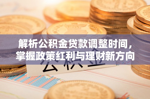 疏附解析公积金贷款调整时间，掌握政策红利与理财新方向