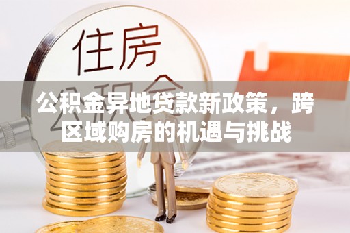 疏附公积金异地贷款新政策，跨区域购房的机遇与挑战