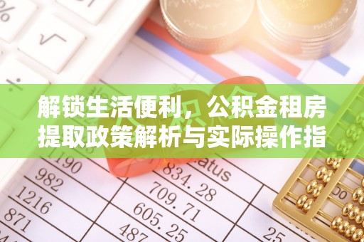 疏附解锁生活便利，公积金租房提取政策解析与实际操作指南