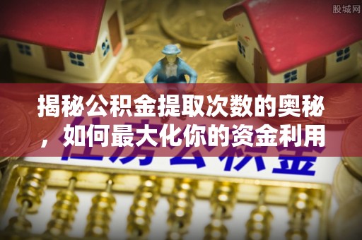 疏附揭秘公积金提取次数的奥秘，如何最大化你的资金利用？