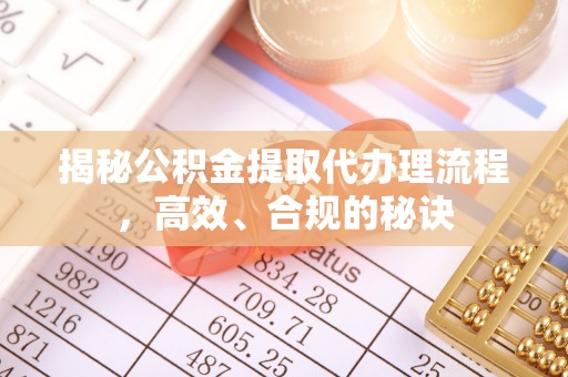 疏附揭秘公积金提取代办理流程，高效、合规的秘诀