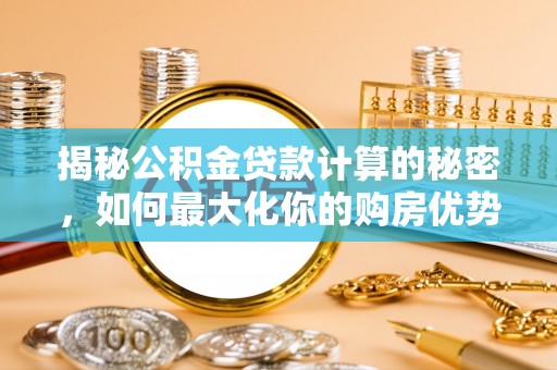 疏附揭秘公积金贷款计算的秘密，如何最大化你的购房优势