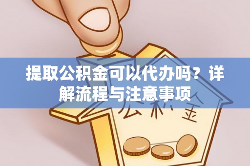 疏附提取公积金可以代办吗？详解流程与注意事项